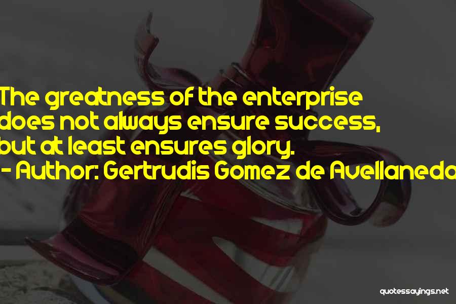 Gertrudis Gomez De Avellaneda Quotes: The Greatness Of The Enterprise Does Not Always Ensure Success, But At Least Ensures Glory.