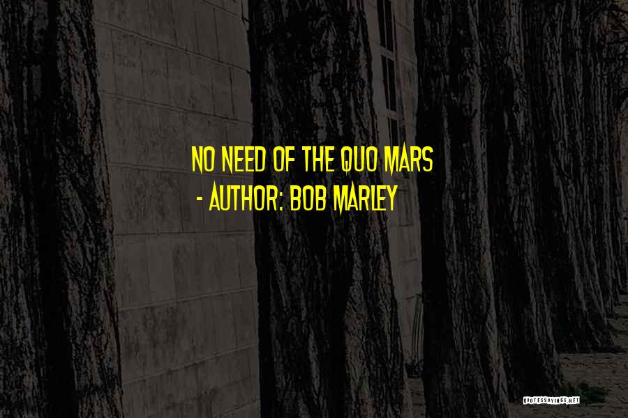 Bob Marley Quotes: No Need Of The Quo Mars