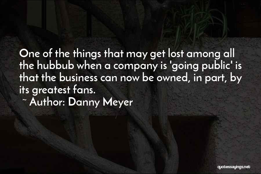 Danny Meyer Quotes: One Of The Things That May Get Lost Among All The Hubbub When A Company Is 'going Public' Is That