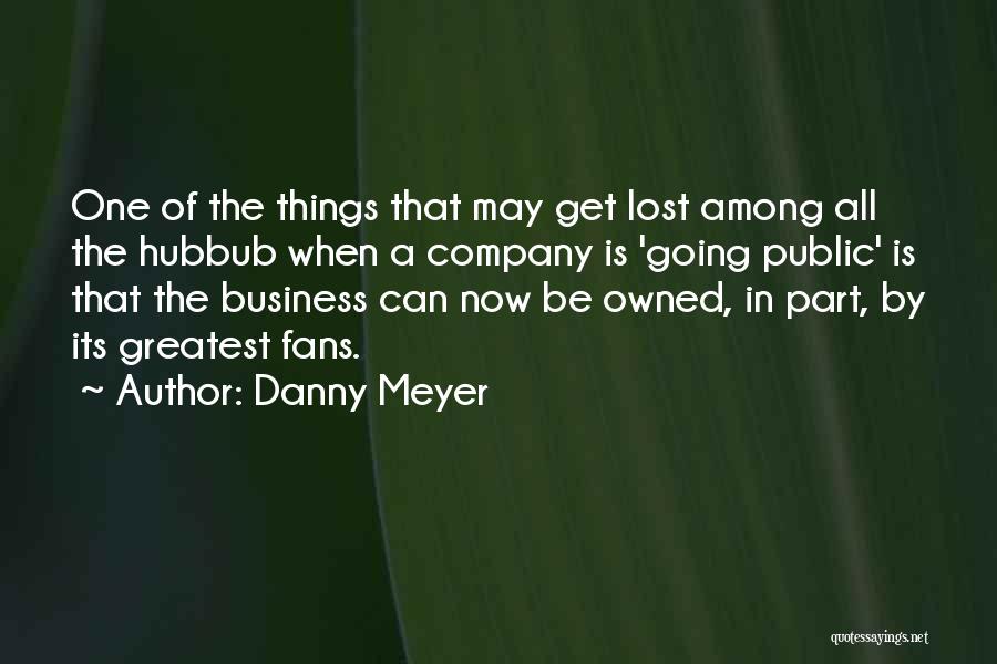 Danny Meyer Quotes: One Of The Things That May Get Lost Among All The Hubbub When A Company Is 'going Public' Is That