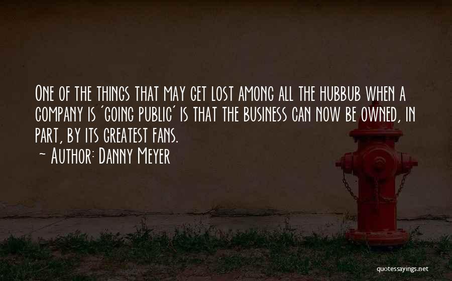 Danny Meyer Quotes: One Of The Things That May Get Lost Among All The Hubbub When A Company Is 'going Public' Is That