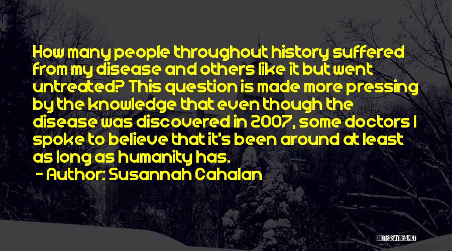 Susannah Cahalan Quotes: How Many People Throughout History Suffered From My Disease And Others Like It But Went Untreated? This Question Is Made