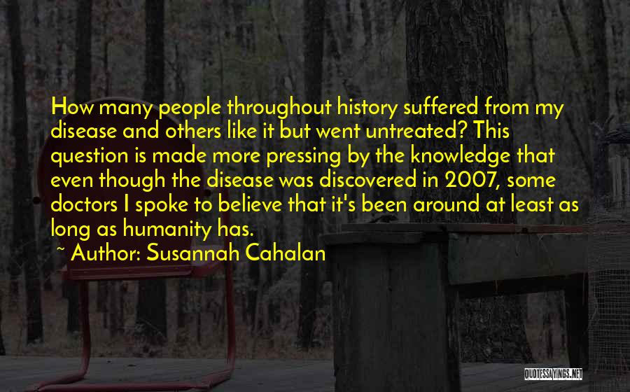 Susannah Cahalan Quotes: How Many People Throughout History Suffered From My Disease And Others Like It But Went Untreated? This Question Is Made