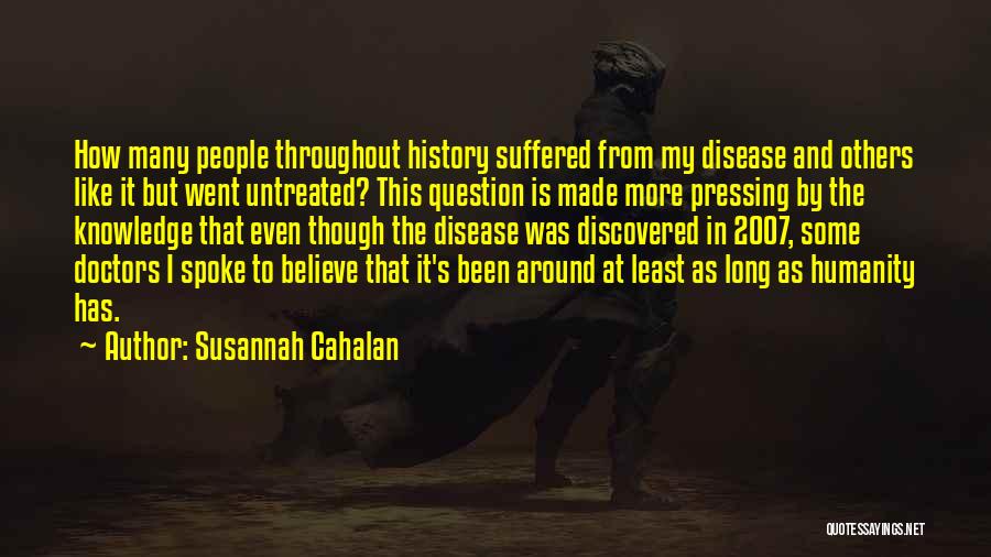 Susannah Cahalan Quotes: How Many People Throughout History Suffered From My Disease And Others Like It But Went Untreated? This Question Is Made