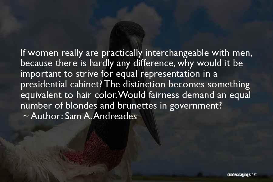 Sam A. Andreades Quotes: If Women Really Are Practically Interchangeable With Men, Because There Is Hardly Any Difference, Why Would It Be Important To