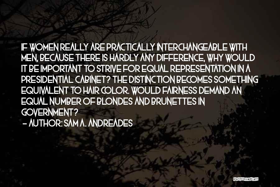 Sam A. Andreades Quotes: If Women Really Are Practically Interchangeable With Men, Because There Is Hardly Any Difference, Why Would It Be Important To