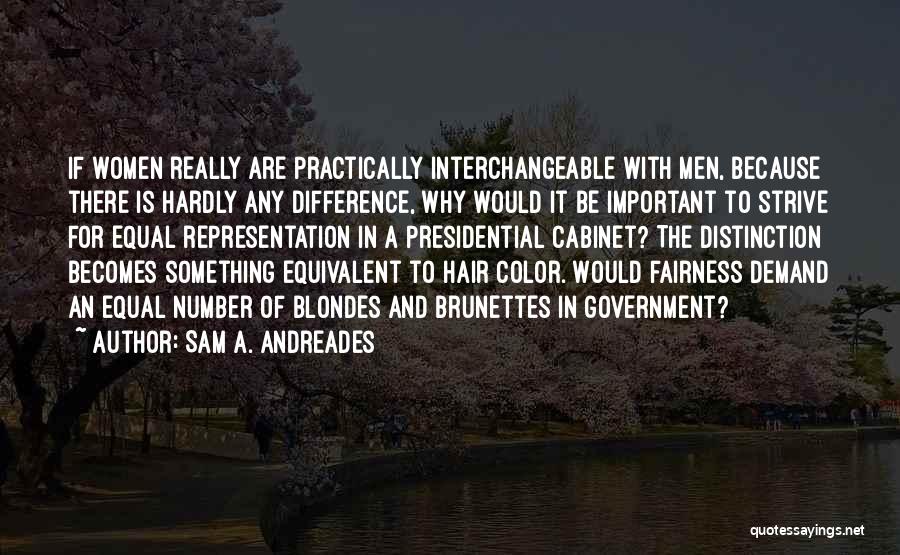 Sam A. Andreades Quotes: If Women Really Are Practically Interchangeable With Men, Because There Is Hardly Any Difference, Why Would It Be Important To