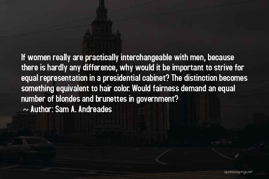 Sam A. Andreades Quotes: If Women Really Are Practically Interchangeable With Men, Because There Is Hardly Any Difference, Why Would It Be Important To