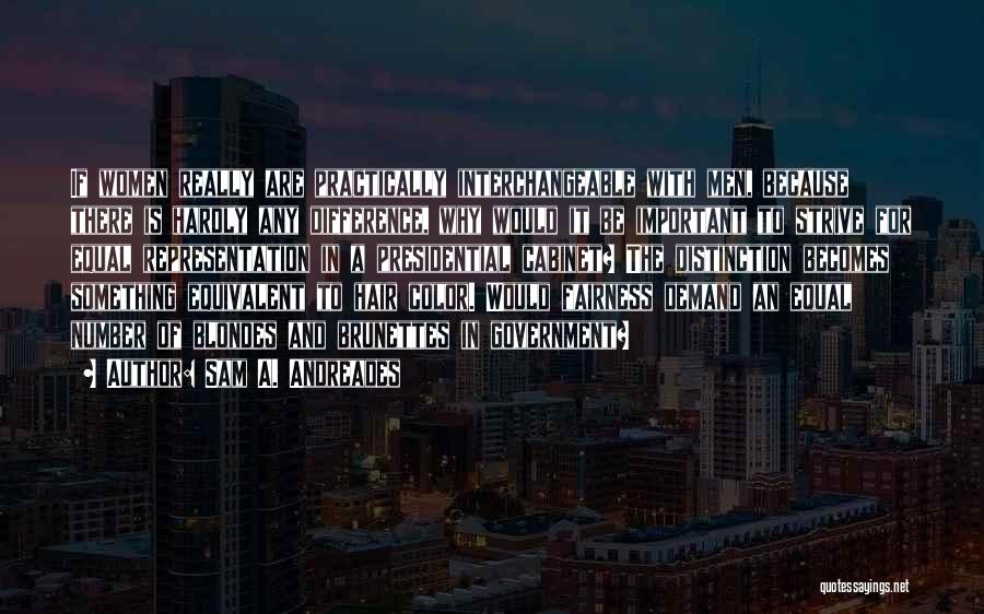 Sam A. Andreades Quotes: If Women Really Are Practically Interchangeable With Men, Because There Is Hardly Any Difference, Why Would It Be Important To