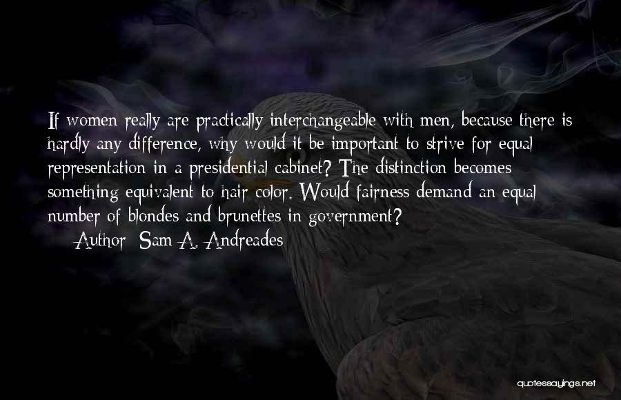 Sam A. Andreades Quotes: If Women Really Are Practically Interchangeable With Men, Because There Is Hardly Any Difference, Why Would It Be Important To