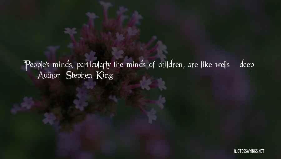 Stephen King Quotes: People's Minds, Particularly The Minds Of Children, Are Like Wells - Deep Wells Full Of Sweet Water. And Sometimes, When