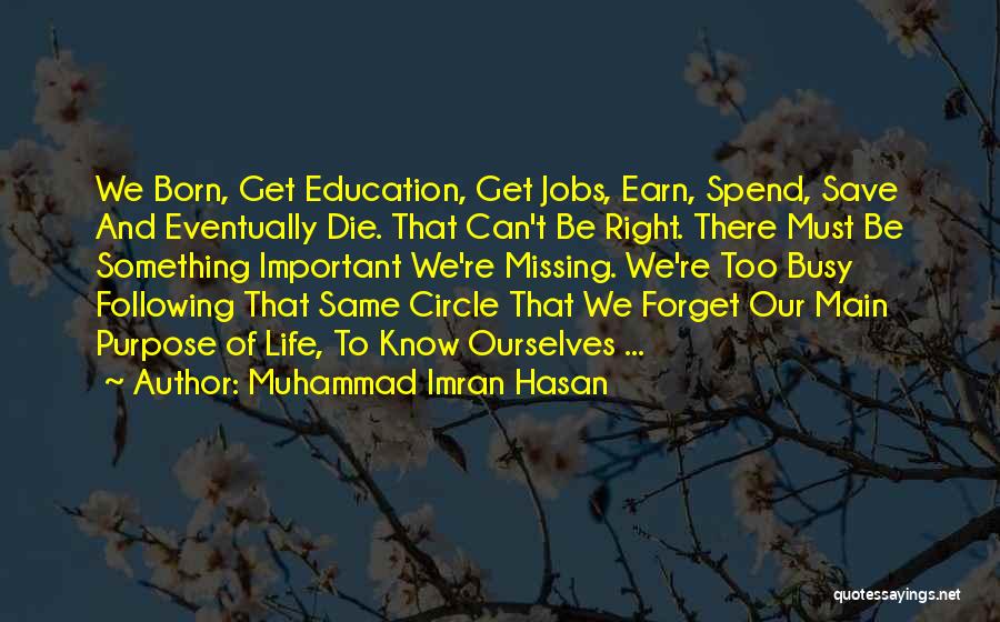 Muhammad Imran Hasan Quotes: We Born, Get Education, Get Jobs, Earn, Spend, Save And Eventually Die. That Can't Be Right. There Must Be Something