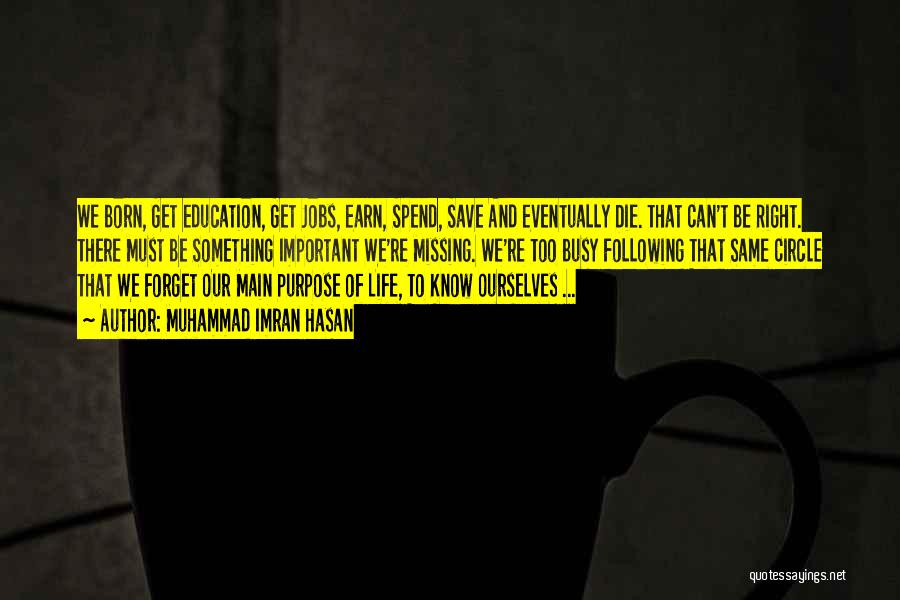 Muhammad Imran Hasan Quotes: We Born, Get Education, Get Jobs, Earn, Spend, Save And Eventually Die. That Can't Be Right. There Must Be Something