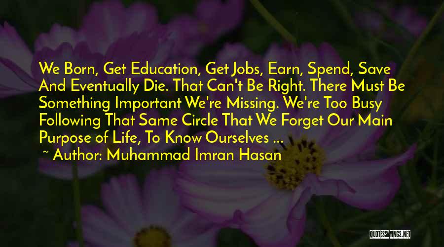 Muhammad Imran Hasan Quotes: We Born, Get Education, Get Jobs, Earn, Spend, Save And Eventually Die. That Can't Be Right. There Must Be Something