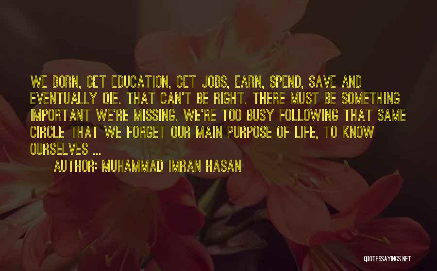 Muhammad Imran Hasan Quotes: We Born, Get Education, Get Jobs, Earn, Spend, Save And Eventually Die. That Can't Be Right. There Must Be Something