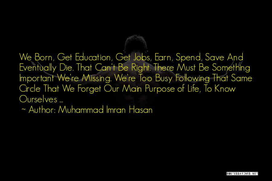 Muhammad Imran Hasan Quotes: We Born, Get Education, Get Jobs, Earn, Spend, Save And Eventually Die. That Can't Be Right. There Must Be Something