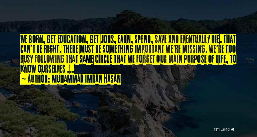 Muhammad Imran Hasan Quotes: We Born, Get Education, Get Jobs, Earn, Spend, Save And Eventually Die. That Can't Be Right. There Must Be Something
