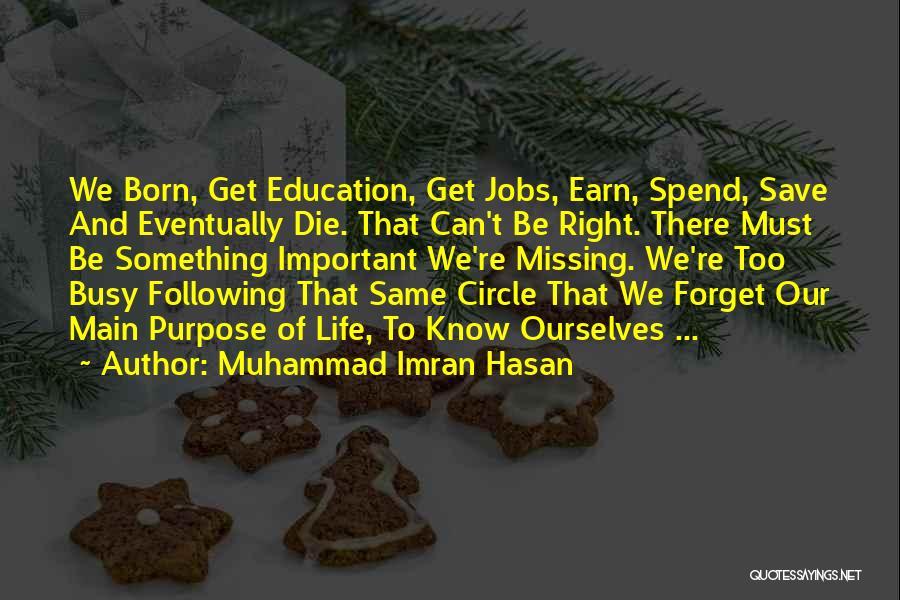 Muhammad Imran Hasan Quotes: We Born, Get Education, Get Jobs, Earn, Spend, Save And Eventually Die. That Can't Be Right. There Must Be Something
