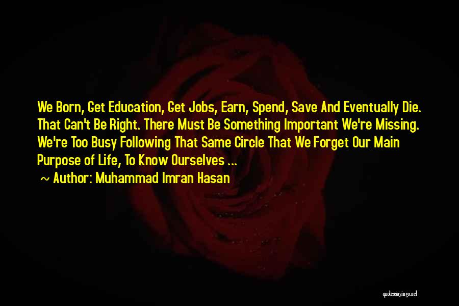 Muhammad Imran Hasan Quotes: We Born, Get Education, Get Jobs, Earn, Spend, Save And Eventually Die. That Can't Be Right. There Must Be Something