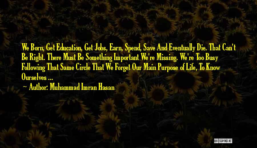 Muhammad Imran Hasan Quotes: We Born, Get Education, Get Jobs, Earn, Spend, Save And Eventually Die. That Can't Be Right. There Must Be Something