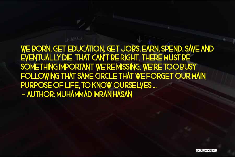 Muhammad Imran Hasan Quotes: We Born, Get Education, Get Jobs, Earn, Spend, Save And Eventually Die. That Can't Be Right. There Must Be Something