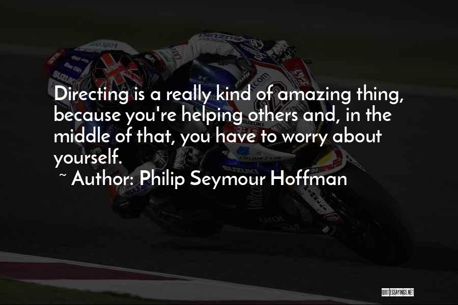 Philip Seymour Hoffman Quotes: Directing Is A Really Kind Of Amazing Thing, Because You're Helping Others And, In The Middle Of That, You Have