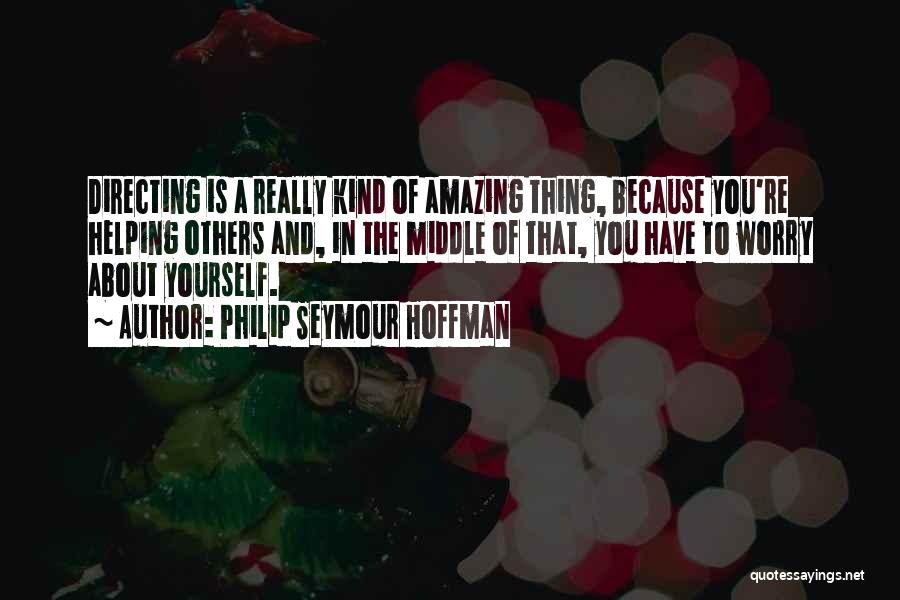 Philip Seymour Hoffman Quotes: Directing Is A Really Kind Of Amazing Thing, Because You're Helping Others And, In The Middle Of That, You Have