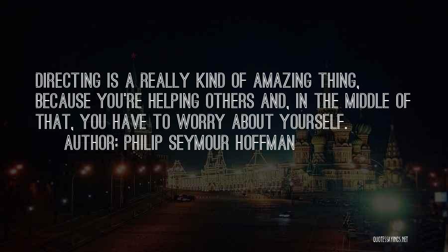 Philip Seymour Hoffman Quotes: Directing Is A Really Kind Of Amazing Thing, Because You're Helping Others And, In The Middle Of That, You Have