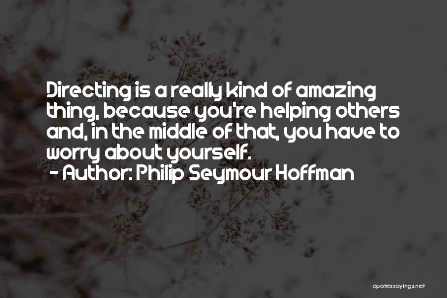 Philip Seymour Hoffman Quotes: Directing Is A Really Kind Of Amazing Thing, Because You're Helping Others And, In The Middle Of That, You Have