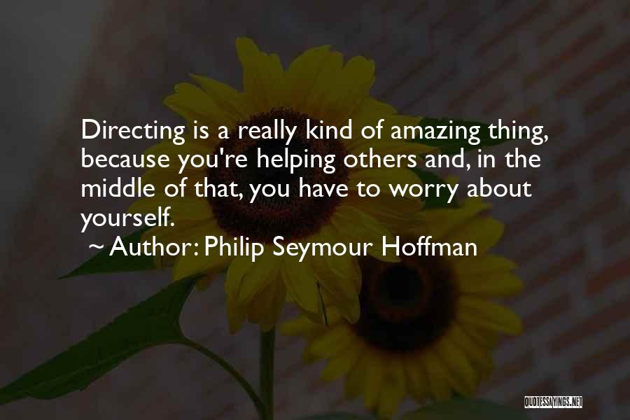 Philip Seymour Hoffman Quotes: Directing Is A Really Kind Of Amazing Thing, Because You're Helping Others And, In The Middle Of That, You Have