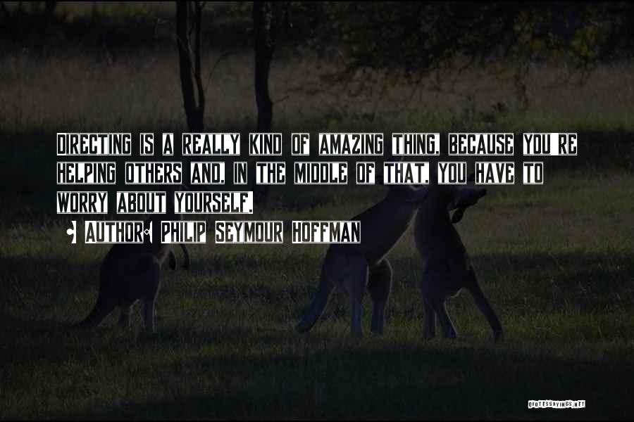 Philip Seymour Hoffman Quotes: Directing Is A Really Kind Of Amazing Thing, Because You're Helping Others And, In The Middle Of That, You Have