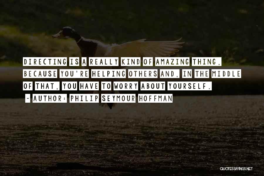 Philip Seymour Hoffman Quotes: Directing Is A Really Kind Of Amazing Thing, Because You're Helping Others And, In The Middle Of That, You Have