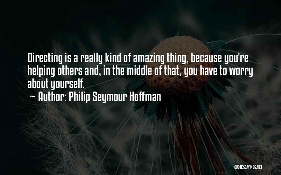 Philip Seymour Hoffman Quotes: Directing Is A Really Kind Of Amazing Thing, Because You're Helping Others And, In The Middle Of That, You Have