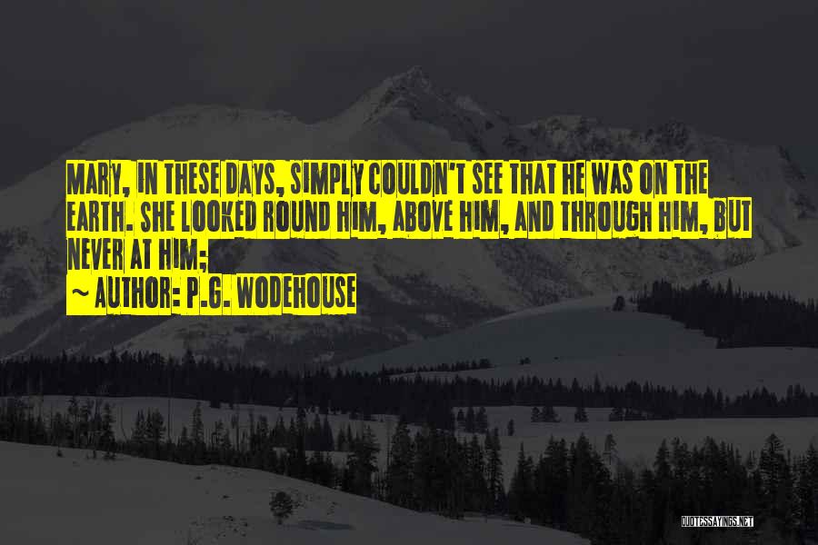 P.G. Wodehouse Quotes: Mary, In These Days, Simply Couldn't See That He Was On The Earth. She Looked Round Him, Above Him, And
