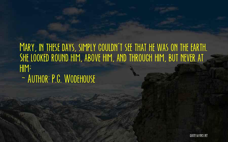 P.G. Wodehouse Quotes: Mary, In These Days, Simply Couldn't See That He Was On The Earth. She Looked Round Him, Above Him, And