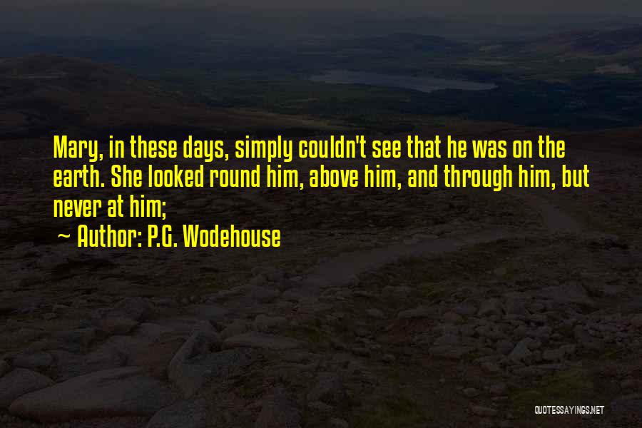 P.G. Wodehouse Quotes: Mary, In These Days, Simply Couldn't See That He Was On The Earth. She Looked Round Him, Above Him, And