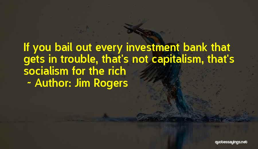 Jim Rogers Quotes: If You Bail Out Every Investment Bank That Gets In Trouble, That's Not Capitalism, That's Socialism For The Rich