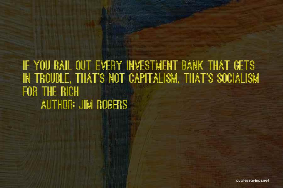 Jim Rogers Quotes: If You Bail Out Every Investment Bank That Gets In Trouble, That's Not Capitalism, That's Socialism For The Rich