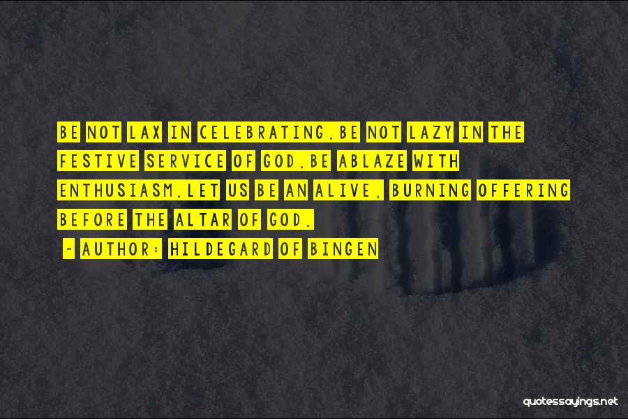 Hildegard Of Bingen Quotes: Be Not Lax In Celebrating.be Not Lazy In The Festive Service Of God.be Ablaze With Enthusiasm.let Us Be An Alive,
