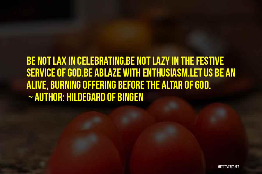 Hildegard Of Bingen Quotes: Be Not Lax In Celebrating.be Not Lazy In The Festive Service Of God.be Ablaze With Enthusiasm.let Us Be An Alive,