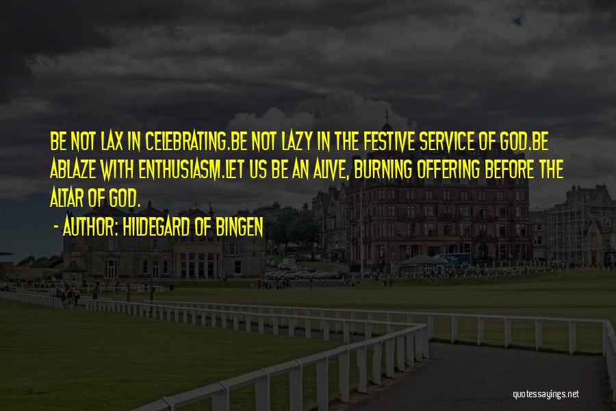 Hildegard Of Bingen Quotes: Be Not Lax In Celebrating.be Not Lazy In The Festive Service Of God.be Ablaze With Enthusiasm.let Us Be An Alive,