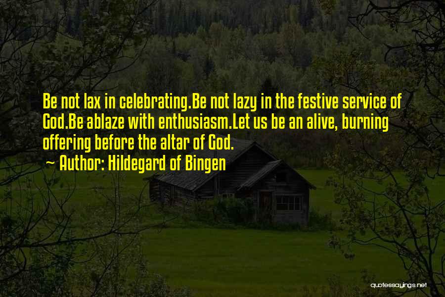 Hildegard Of Bingen Quotes: Be Not Lax In Celebrating.be Not Lazy In The Festive Service Of God.be Ablaze With Enthusiasm.let Us Be An Alive,