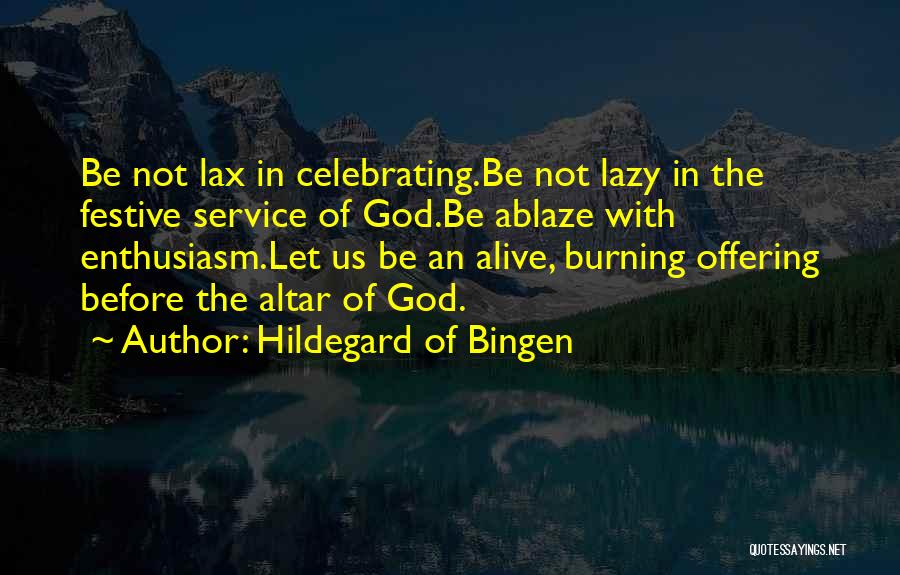 Hildegard Of Bingen Quotes: Be Not Lax In Celebrating.be Not Lazy In The Festive Service Of God.be Ablaze With Enthusiasm.let Us Be An Alive,