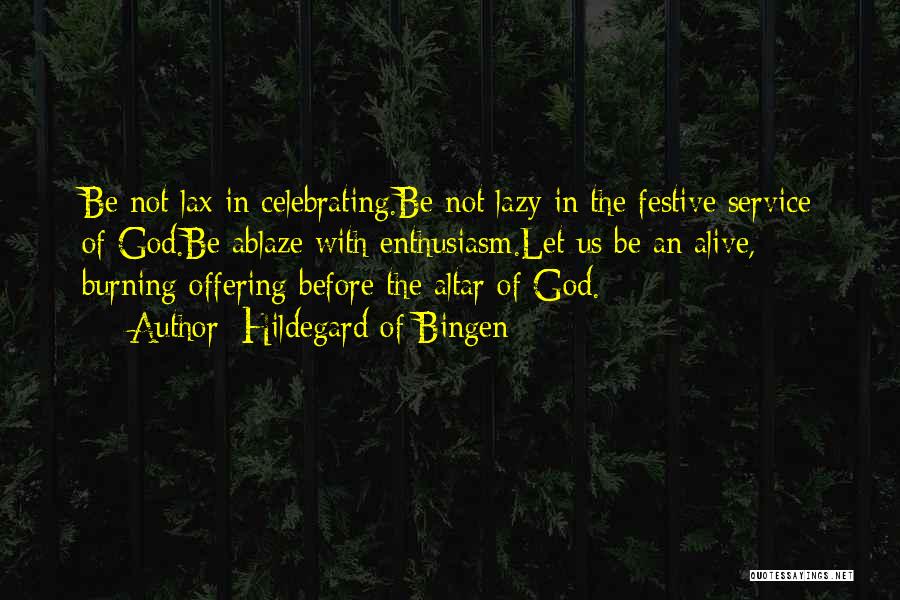 Hildegard Of Bingen Quotes: Be Not Lax In Celebrating.be Not Lazy In The Festive Service Of God.be Ablaze With Enthusiasm.let Us Be An Alive,