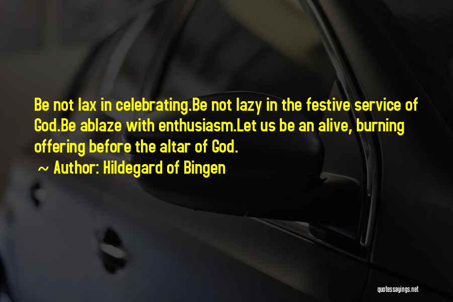 Hildegard Of Bingen Quotes: Be Not Lax In Celebrating.be Not Lazy In The Festive Service Of God.be Ablaze With Enthusiasm.let Us Be An Alive,