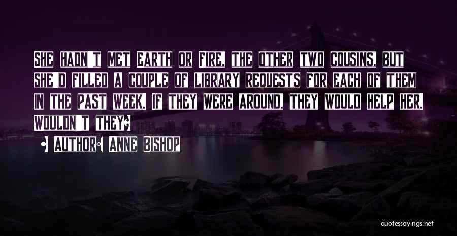 Anne Bishop Quotes: She Hadn't Met Earth Or Fire, The Other Two Cousins, But She'd Filled A Couple Of Library Requests For Each
