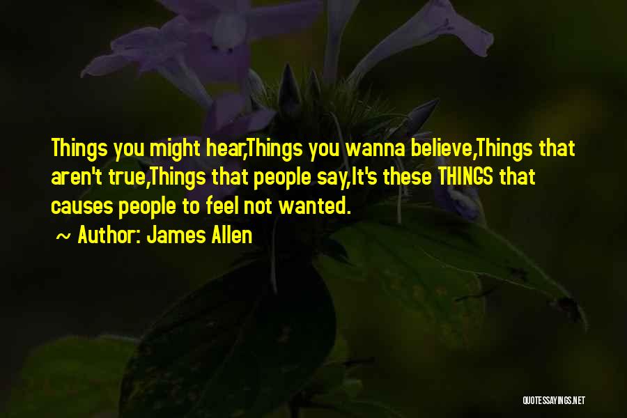 James Allen Quotes: Things You Might Hear,things You Wanna Believe,things That Aren't True,things That People Say,it's These Things That Causes People To Feel