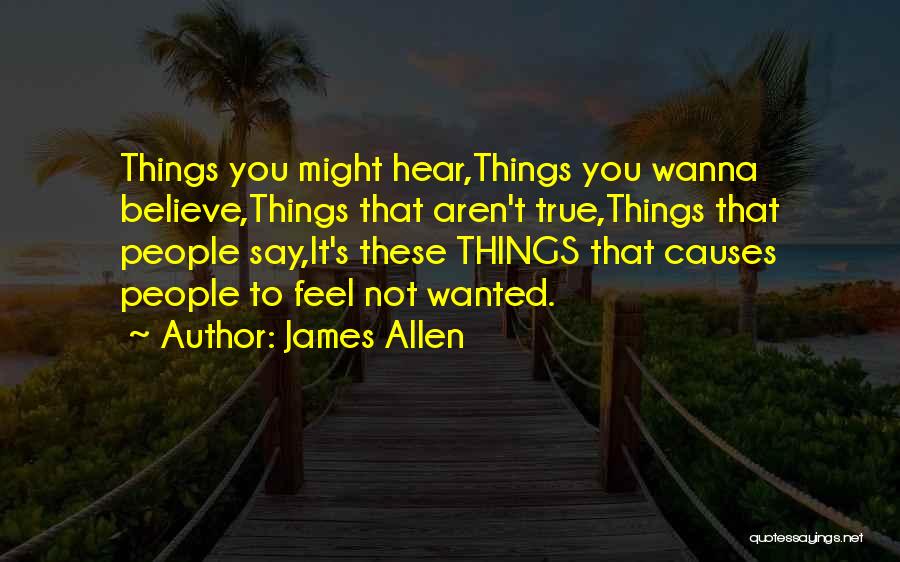 James Allen Quotes: Things You Might Hear,things You Wanna Believe,things That Aren't True,things That People Say,it's These Things That Causes People To Feel