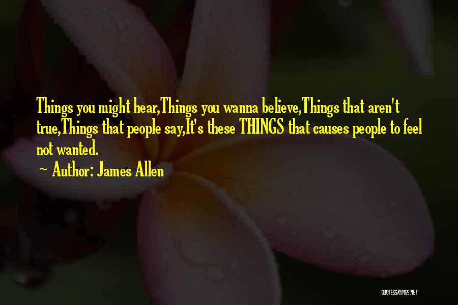 James Allen Quotes: Things You Might Hear,things You Wanna Believe,things That Aren't True,things That People Say,it's These Things That Causes People To Feel