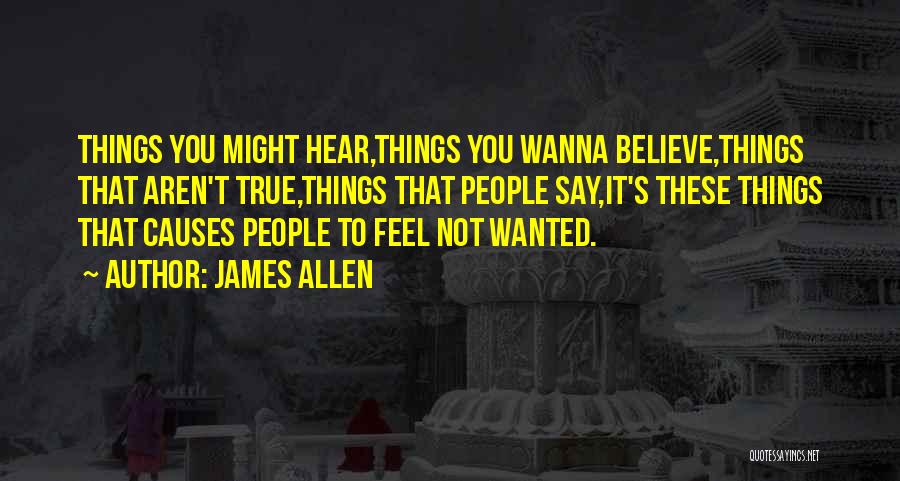 James Allen Quotes: Things You Might Hear,things You Wanna Believe,things That Aren't True,things That People Say,it's These Things That Causes People To Feel